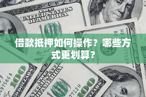 北京借款抵押如何操作？哪些方式更划算？