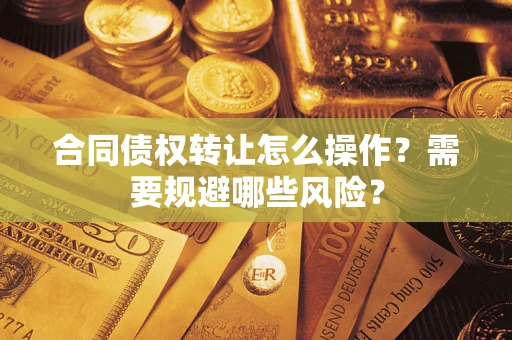 北京合同债权转让怎么操作？需要规避哪些风险？