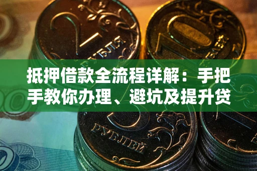 北京抵押借款全流程详解：手把手教你办理、避坑及提升贷款额度