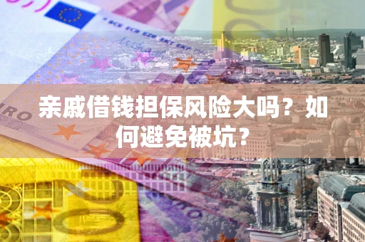 北京亲戚借钱担保风险大吗？如何避免被坑？