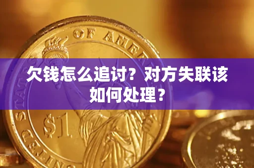 北京欠钱怎么追讨？对方失联该如何处理？