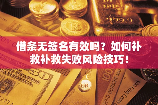 北京借条无签名有效吗？如何补救补救失败风险技巧！