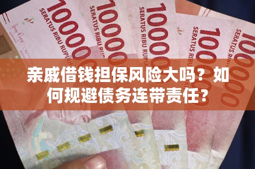 北京亲戚借钱担保风险大吗？如何规避债务连带责任？