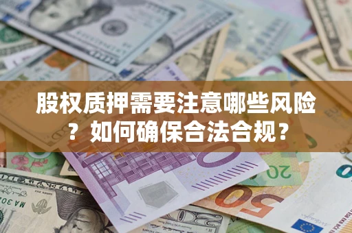 北京股权质押需要注意哪些风险？如何确保合法合规？