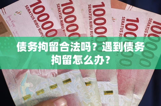 北京债务拘留合法吗？遇到债务拘留怎么办？