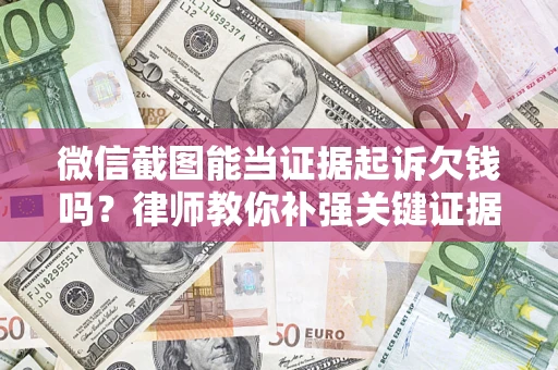 北京微信截图能当证据起诉欠钱吗？律师教你补强关键证据