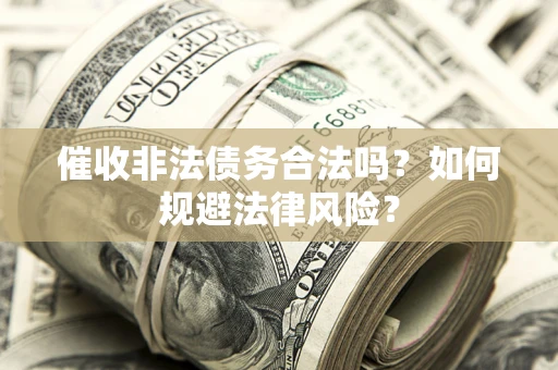 北京催收非法债务合法吗？如何规避法律风险？