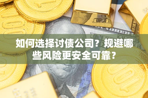 北京如何选择讨债公司？规避哪些风险更安全可靠？