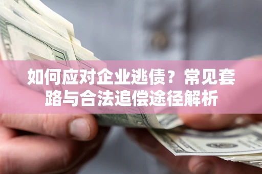 北京如何应对企业逃债？常见套路与合法追偿途径解析