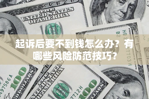 北京起诉后要不到钱怎么办?有哪些风险防范技巧? 北京起诉后要不到钱怎么办?有哪些风险防范技巧?