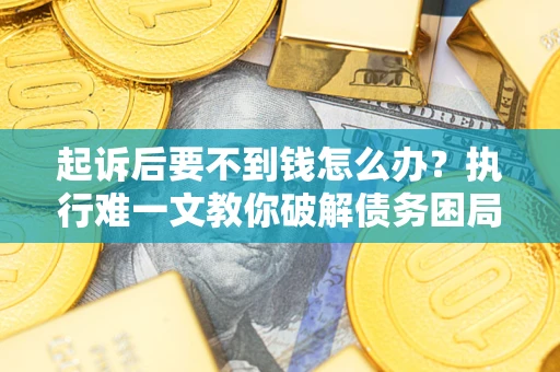 北京起诉后要不到钱怎么办？执行难一文教你破解债务困局