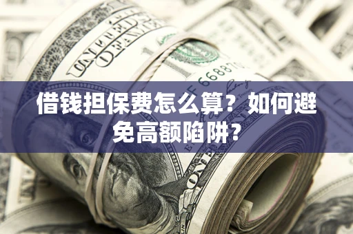 北京借钱担保费怎么算？如何避免高额陷阱？