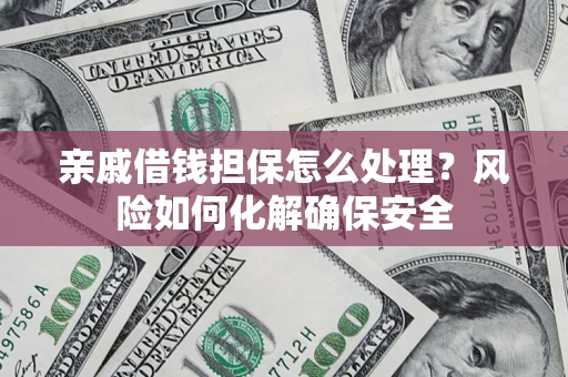 北京亲戚借钱担保怎么处理？风险如何化解确保安全