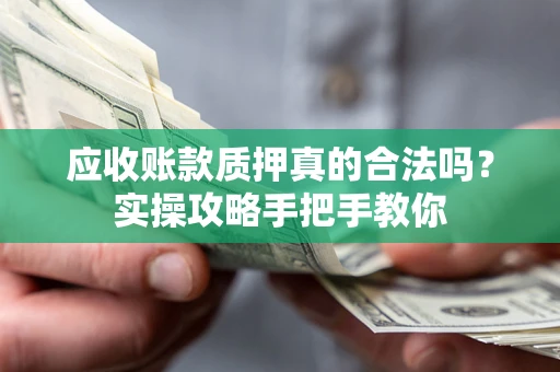 北京应收账款质押真的合法吗？实操攻略手把手教你