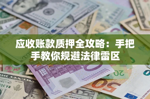 北京应收账款质押全攻略：手把手教你规避法律雷区