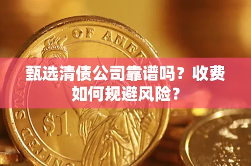 北京甄选清债公司靠谱吗？收费如何规避风险？