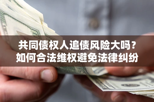北京共同债权人追债风险大吗?如何合法维权避免法律纠纷? 北京共同债权人追债风险大吗?如何合法维权避免法律纠纷?