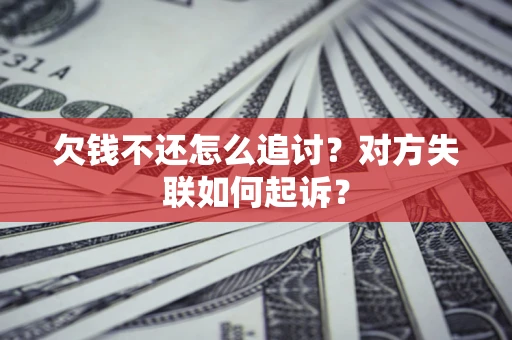北京欠钱不还怎么追讨？对方失联如何起诉？