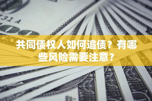 北京共同债权人如何追债？有哪些风险需要注意？