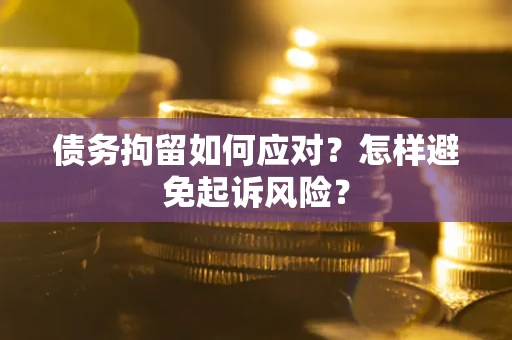 北京债务拘留如何应对？怎样避免起诉风险？