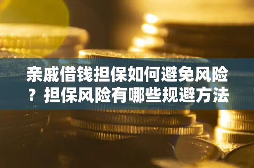 北京亲戚借钱担保如何避免风险？担保风险有哪些规避方法？