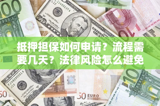 北京抵押担保如何申请？流程需要几天？法律风险怎么避免？避坑指南
