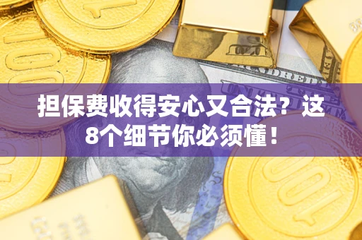 北京担保费收得安心又合法？这8个细节你必须懂！