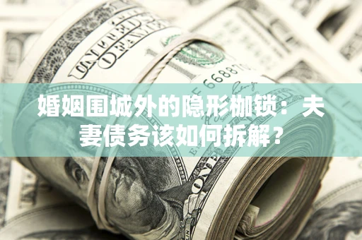 北京婚姻围城外的隐形枷锁：夫妻债务该如何拆解？