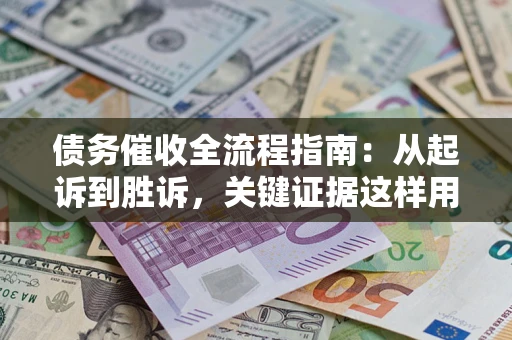 北京债务催收全流程指南：从起诉到胜诉，关键证据这样用
