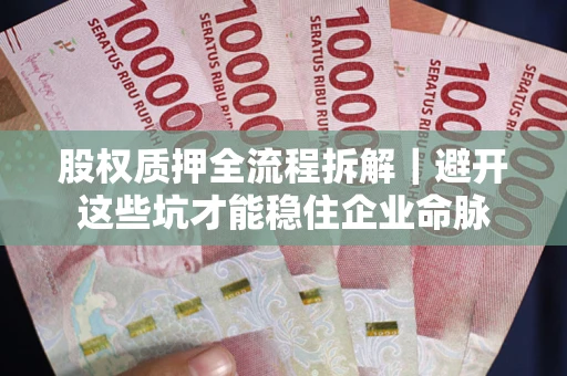 北京股权质押全流程拆解｜避开这些坑才能稳住企业命脉
