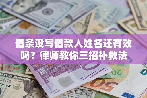 北京借条没写借款人姓名还有效吗？律师教你三招补救法