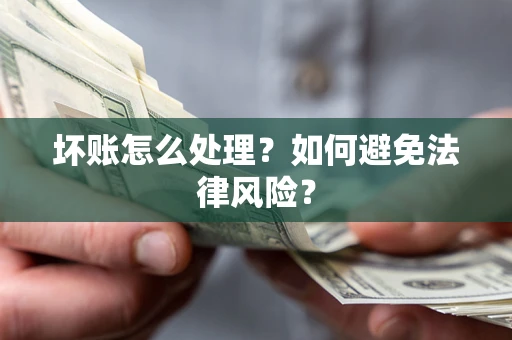 北京坏账怎么处理？如何避免法律风险？