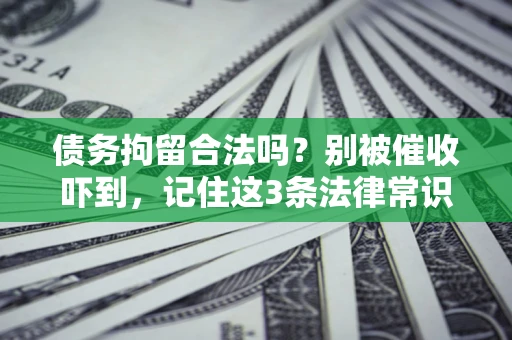 北京债务拘留合法吗?别被催收吓到,记住这3条法律常识 北京债务拘留合法吗?别被催收吓到,记住这3条法律常识