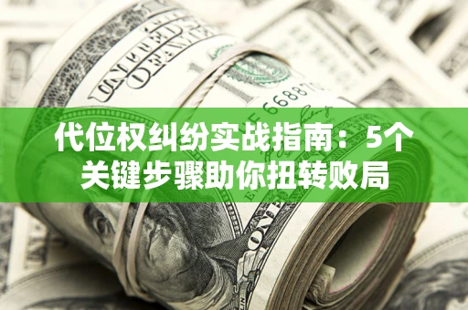 北京代位权纠纷实战指南：5个关键步骤助你扭转败局