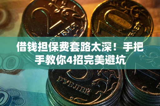 北京借钱担保费套路太深！手把手教你4招完美避坑