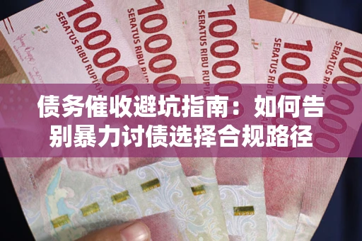 北京债务催收避坑指南：如何告别暴力讨债选择合规路径