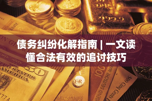 北京债务纠纷化解指南 | 一文读懂合法有效的追讨技巧