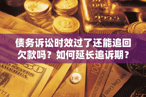 北京债务诉讼时效过了还能追回欠款吗？如何延长追诉期？