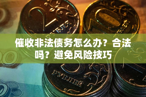 北京催收非法债务怎么办？合法吗？避免风险技巧