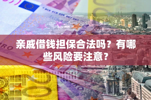 北京亲戚借钱担保合法吗？有哪些风险要注意？