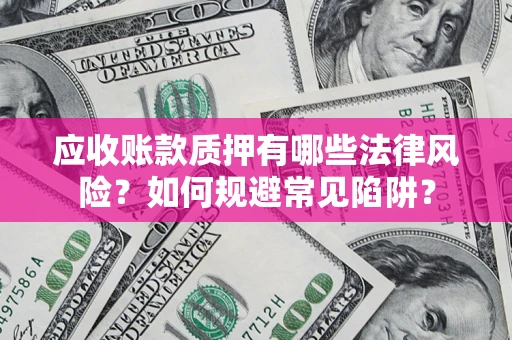 北京应收账款质押有哪些法律风险？如何规避常见陷阱？