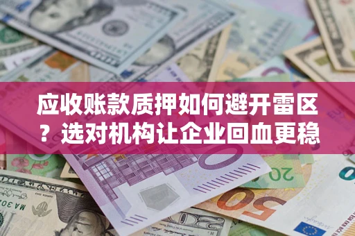 北京应收账款质押如何避开雷区？选对机构让企业回血更稳