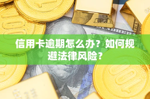 北京信用卡逾期怎么办？如何规避法律风险？