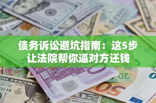 北京债务诉讼避坑指南：这5步让法院帮你逼对方还钱