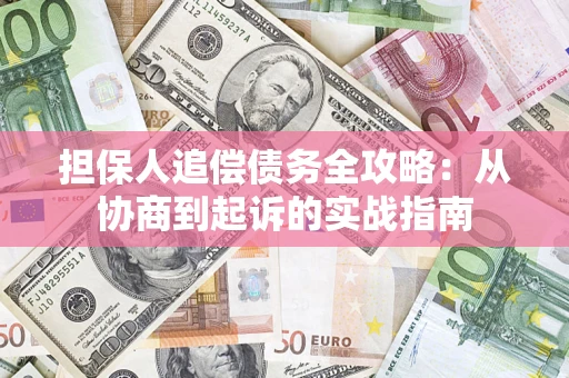 北京担保人追偿债务全攻略:从协商到起诉的实战指南 北京担保人追偿债务全攻略:从协商到起诉的实战指南
