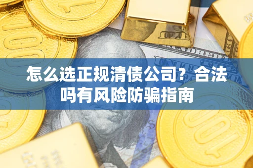 北京怎么选正规清债公司？合法吗有风险防骗指南