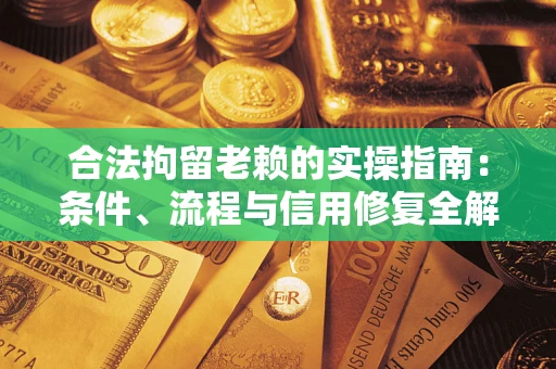 北京合法拘留老赖的实操指南:条件、流程与信用修复全解析 北京合法拘留老赖的实操指南:条件、流程与信用修复全解析