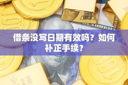 北京借条没写日期有效吗？如何补正手续？