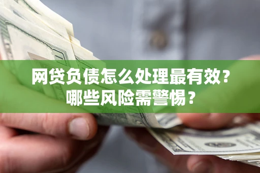 北京网贷负债怎么处理最有效？哪些风险需警惕？
