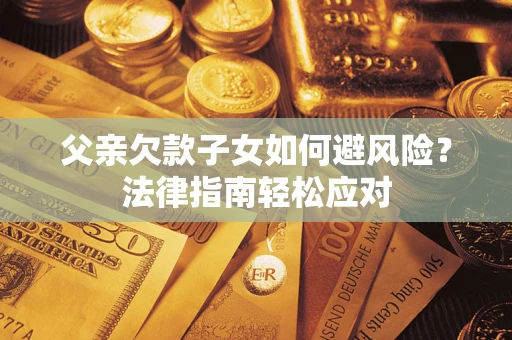 北京父亲欠款子女如何避风险？法律指南轻松应对